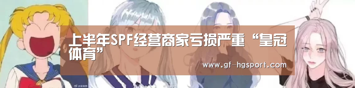 上半年SPF经营商家亏损严重“皇冠体育”(图1) 皇冠官方