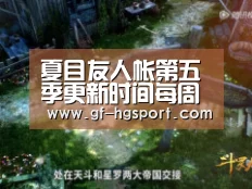 夏目友人帐第五季更新时间每周什么更新 本季主线终极揭晓:皇冠体育(图3) 皇冠体育官网